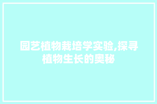 园艺植物栽培学实验,探寻植物生长的奥秘