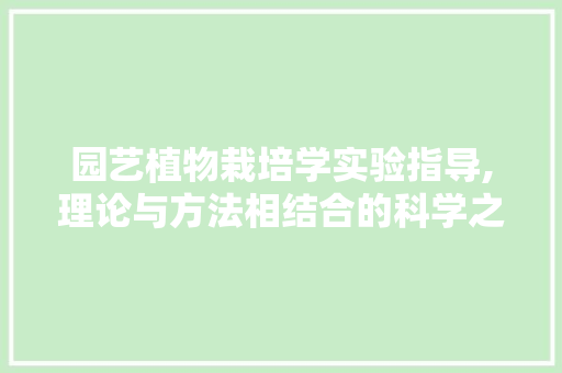 园艺植物栽培学实验指导,理论与方法相结合的科学之旅