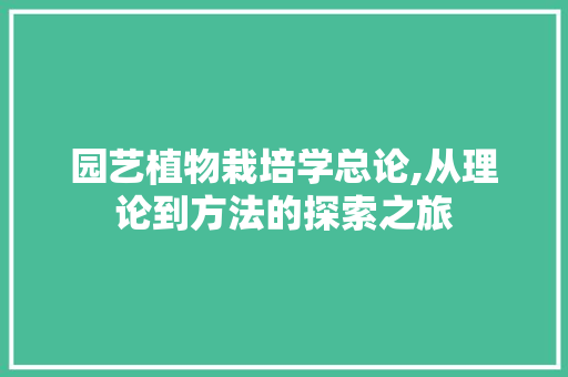 园艺植物栽培学总论,从理论到方法的探索之旅