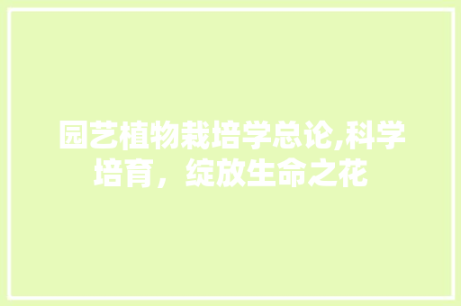 园艺植物栽培学总论,科学培育，绽放生命之花