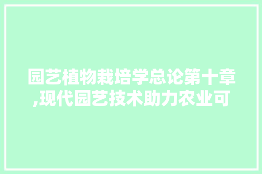 园艺植物栽培学总论第十章,现代园艺技术助力农业可持续发展