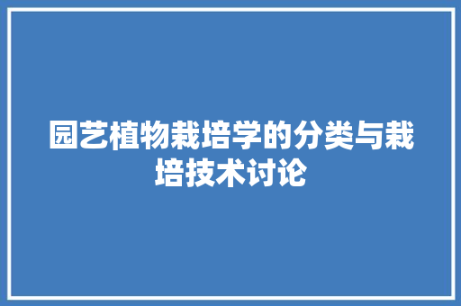 园艺植物栽培学的分类与栽培技术讨论