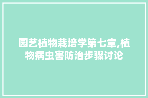 园艺植物栽培学第七章,植物病虫害防治步骤讨论