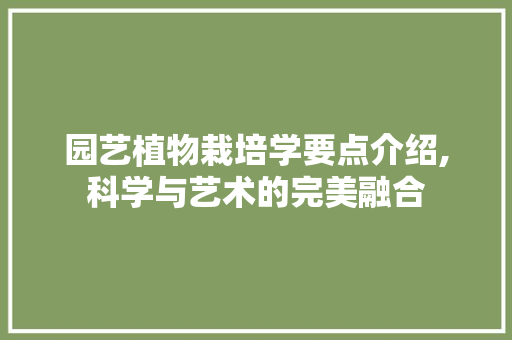 园艺植物栽培学要点介绍,科学与艺术的完美融合