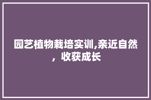 园艺植物栽培实训,亲近自然，收获成长