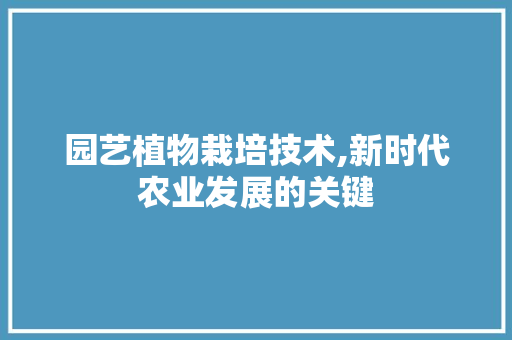 园艺植物栽培技术,新时代农业发展的关键 家禽养殖