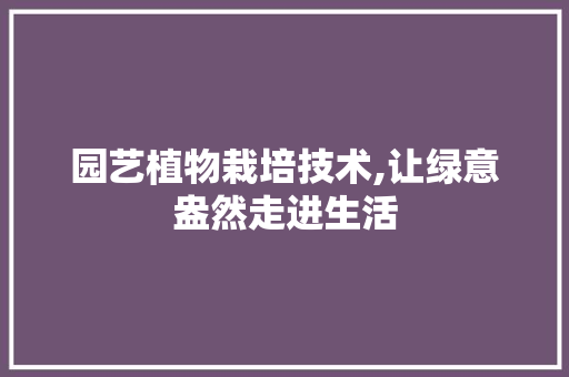 园艺植物栽培技术,让绿意盎然走进生活