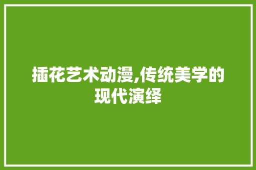 插花艺术动漫,传统美学的现代演绎