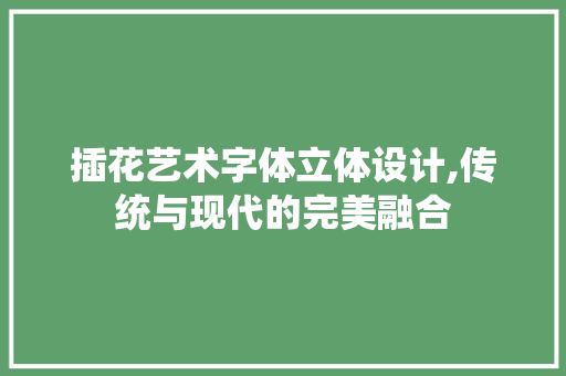 插花艺术字体立体设计,传统与现代的完美融合