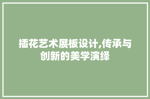 插花艺术展板设计,传承与创新的美学演绎