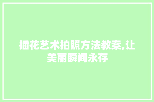 插花艺术拍照方法教案,让美丽瞬间永存