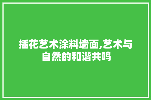 插花艺术涂料墙面,艺术与自然的和谐共鸣 畜牧养殖