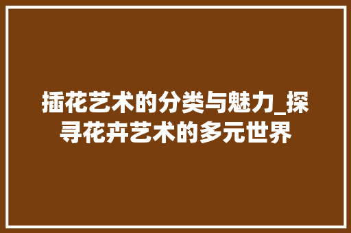 插花艺术的分类与魅力_探寻花卉艺术的多元世界 家禽养殖