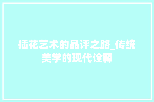 插花艺术的品评之路_传统美学的现代诠释 畜牧养殖