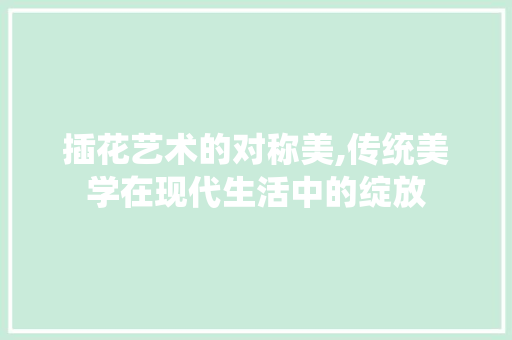 插花艺术的对称美,传统美学在现代生活中的绽放 畜牧养殖