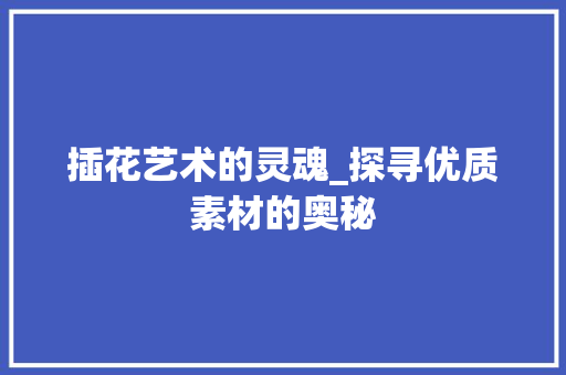 插花艺术的灵魂_探寻优质素材的奥秘 蔬菜种植