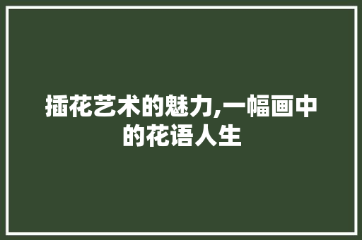 插花艺术的魅力,一幅画中的花语人生 水果种植