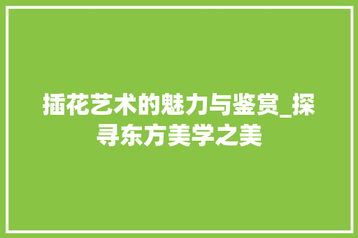 插花艺术的魅力与鉴赏_探寻东方美学之美 畜牧养殖