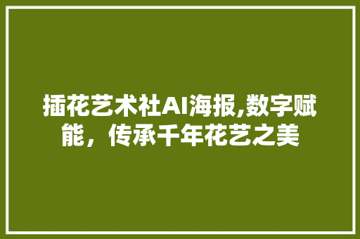 插花艺术社AI海报,数字赋能，传承千年花艺之美 畜牧养殖