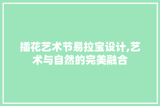 插花艺术节易拉宝设计,艺术与自然的完美融合