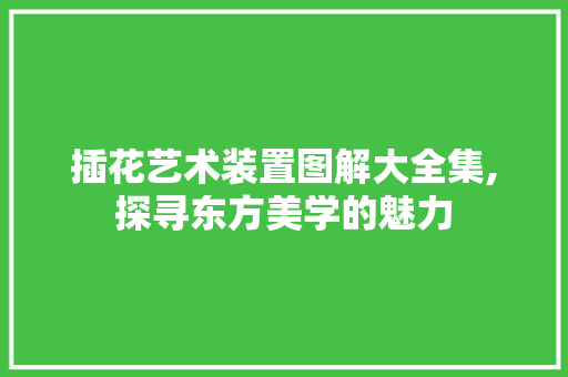 插花艺术装置图解大全集,探寻东方美学的魅力 畜牧养殖