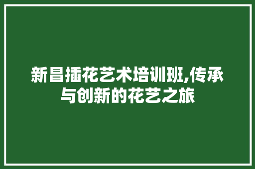 新昌插花艺术培训班,传承与创新的花艺之旅 土壤施肥