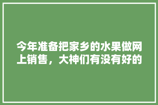 今年准备把家乡的水果做网上销售，大神们有没有好的建议，请不吝赐，水果怎么种植效益最大呢。