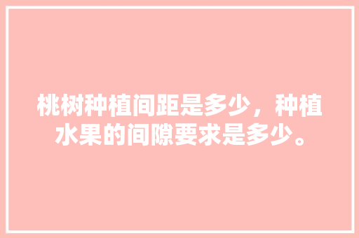 桃树种植间距是多少，种植水果的间隙要求是多少。