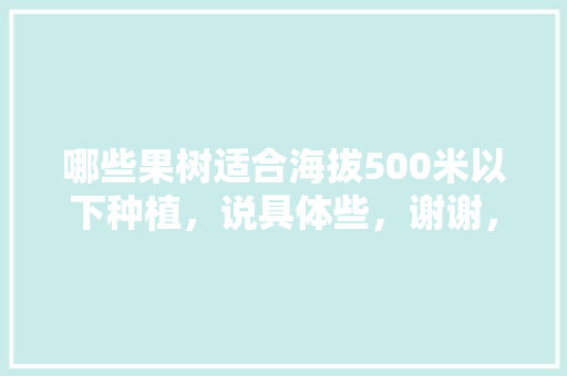 哪些果树适合海拔500米以下种植，说具体些，谢谢，什么水果种植期最短呢。