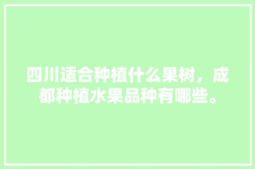 四川适合种植什么果树，成都种植水果品种有哪些。