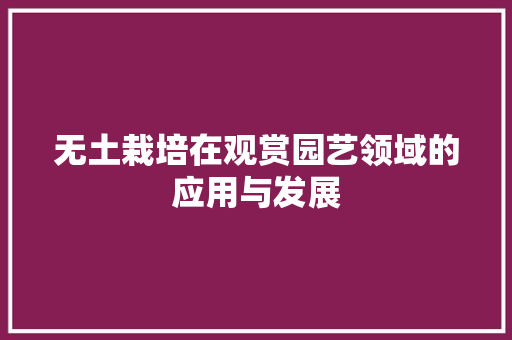 无土栽培在观赏园艺领域的应用与发展 畜牧养殖