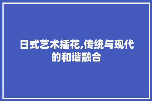 日式艺术插花,传统与现代的和谐融合 家禽养殖