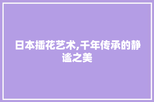 日本插花艺术,千年传承的静谧之美 家禽养殖