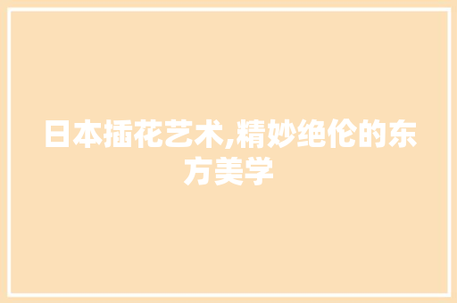 日本插花艺术,精妙绝伦的东方美学 家禽养殖