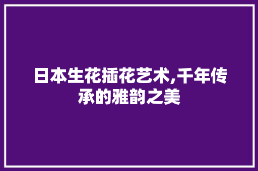 日本生花插花艺术,千年传承的雅韵之美 畜牧养殖