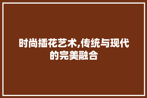 时尚插花艺术,传统与现代的完美融合 家禽养殖