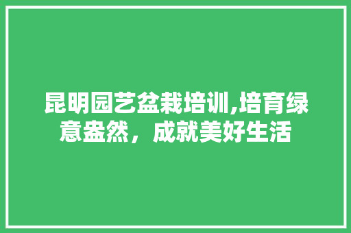 昆明园艺盆栽培训,培育绿意盎然，成就美好生活 家禽养殖