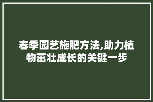 春季园艺施肥方法,助力植物茁壮成长的关键一步 水果种植