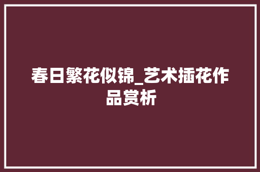 春日繁花似锦_艺术插花作品赏析 家禽养殖