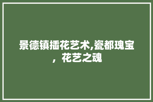 景德镇插花艺术,瓷都瑰宝，花艺之魂 家禽养殖