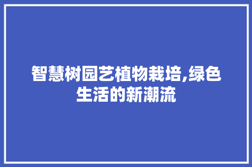 智慧树园艺植物栽培,绿色生活的新潮流 土壤施肥