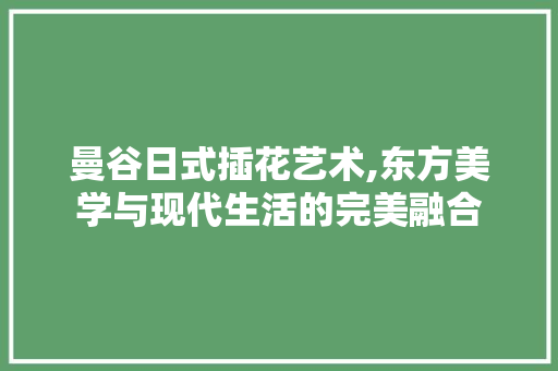 曼谷日式插花艺术,东方美学与现代生活的完美融合 家禽养殖