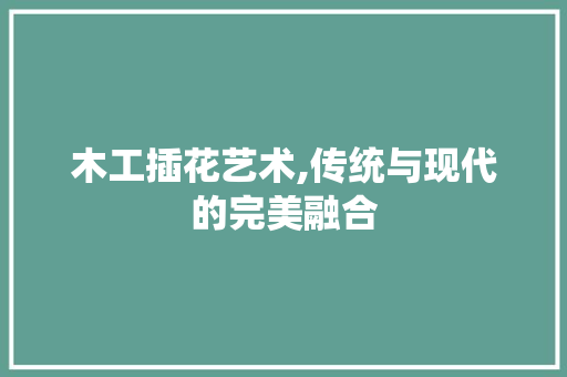 木工插花艺术,传统与现代的完美融合 水果种植