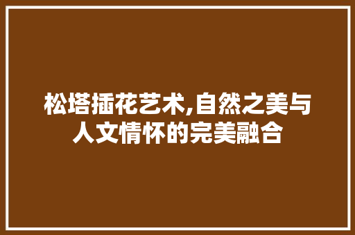 松塔插花艺术,自然之美与人文情怀的完美融合 家禽养殖