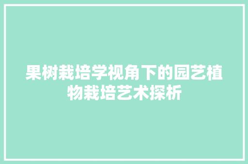 果树栽培学视角下的园艺植物栽培艺术探析 水果种植