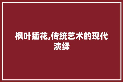 枫叶插花,传统艺术的现代演绎 畜牧养殖