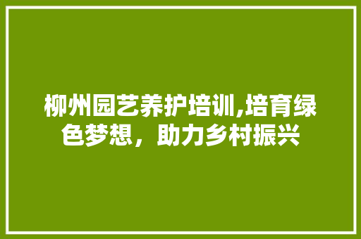 柳州园艺养护培训,培育绿色梦想，助力乡村振兴 水果种植