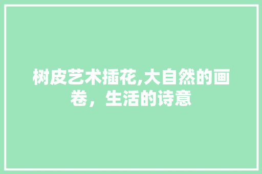 树皮艺术插花,大自然的画卷，生活的诗意 土壤施肥