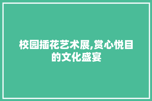 校园插花艺术展,赏心悦目的文化盛宴 水果种植