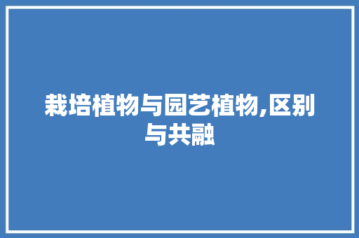 栽培植物与园艺植物,区别与共融 土壤施肥